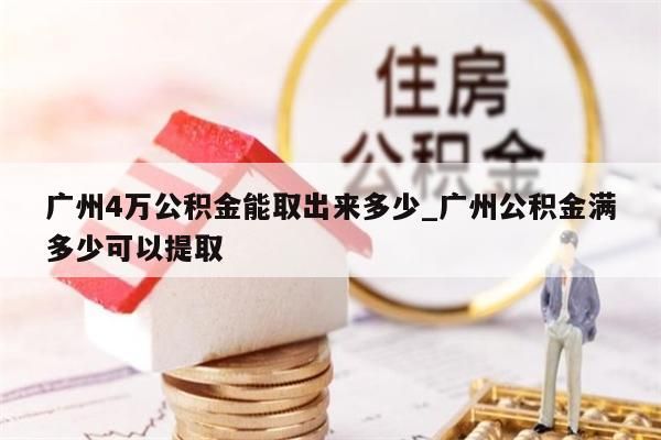 广州4万公积金能取出来多少_广州公积金满多少可以提取